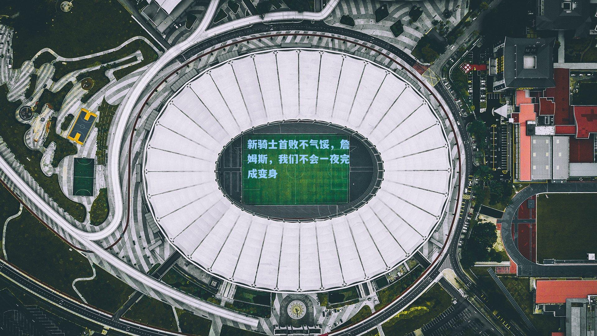 新骑士首败不气馁,詹姆斯,我们不会一夜完成变身