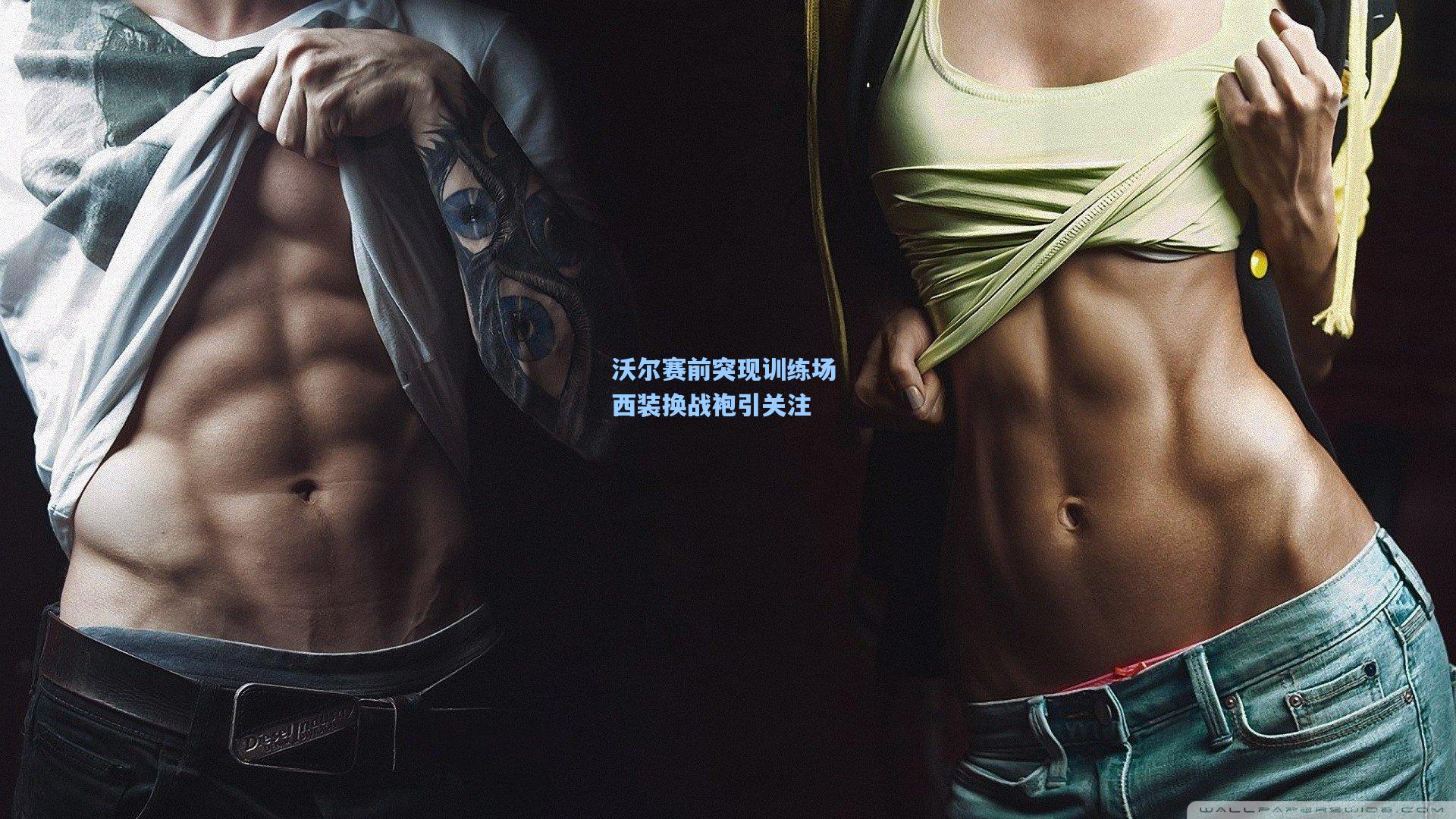 沃尔赛前突现训练场 西装换战袍引关注