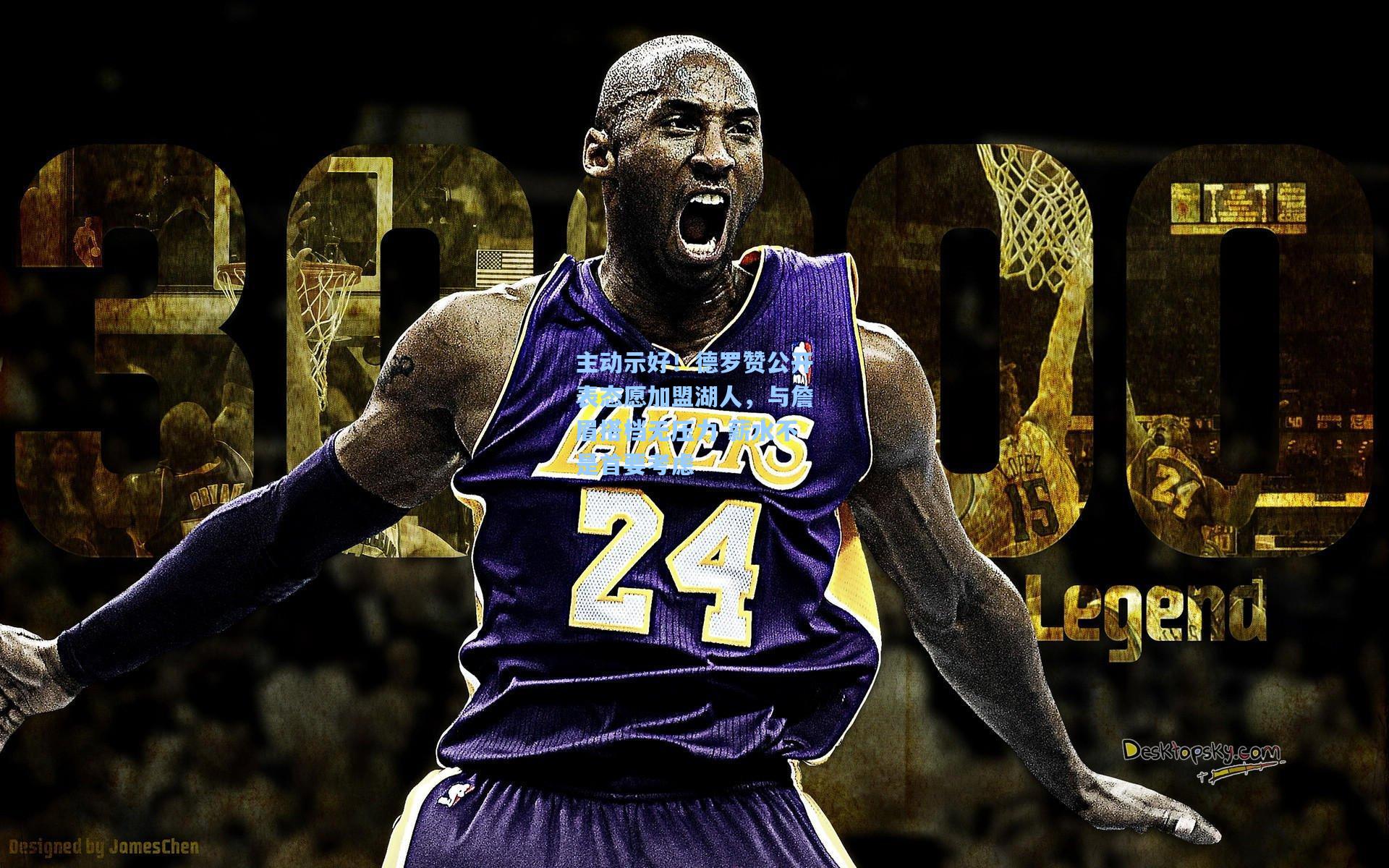 主动示好!德罗赞公开表态愿加盟湖人,与詹眉搭档无压力 薪水不是首要考虑